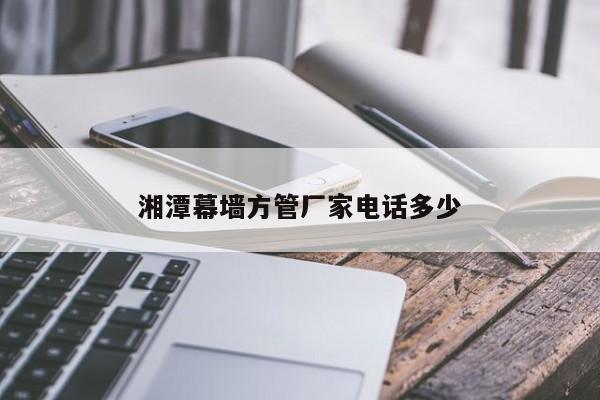 湘潭幕墙方管厂家电话多少