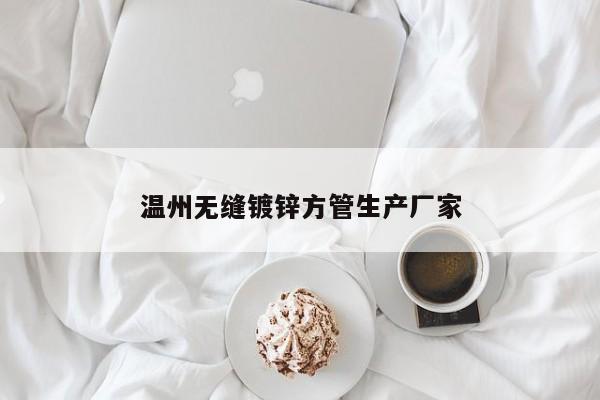 温州无缝镀锌方管生产厂家