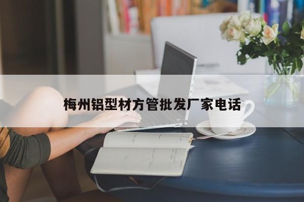 梅州铝型材方管批发厂家电话