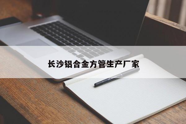 长沙铝合金方管生产厂家